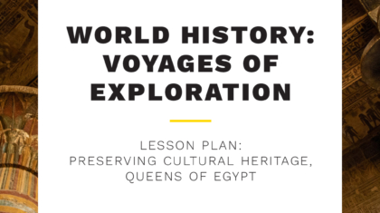 Take & Teach Lessons: National Geographic World History Voyages of Exploration | Preserving Cultural Heritage, Queens of Egypt