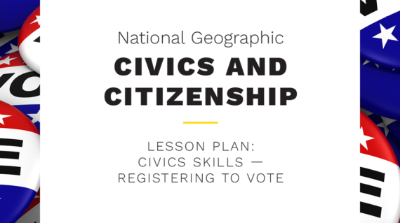 National Geographic CIVICS AND CITIZENSHIP TAKE & TEACH LESSON PLAN- CIVICS SKILLS- REGISTERING TO VOTE