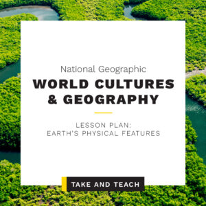 National Geographic Environmental Science: Sustaining Your World | Take and Teach Lesson: Earth's Physical Features